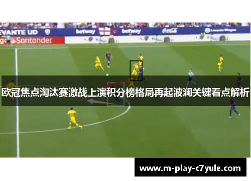 欧冠焦点淘汰赛激战上演积分榜格局再起波澜关键看点解析