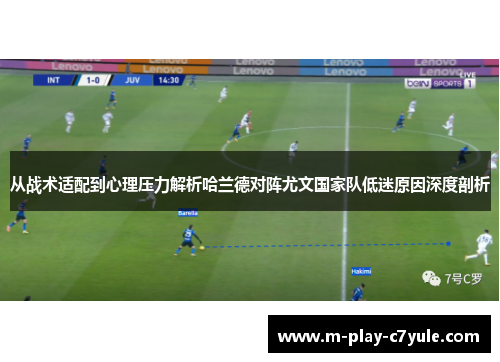 从战术适配到心理压力解析哈兰德对阵尤文国家队低迷原因深度剖析