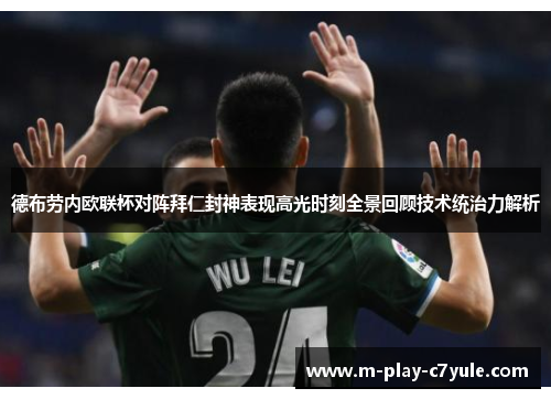 德布劳内欧联杯对阵拜仁封神表现高光时刻全景回顾技术统治力解析