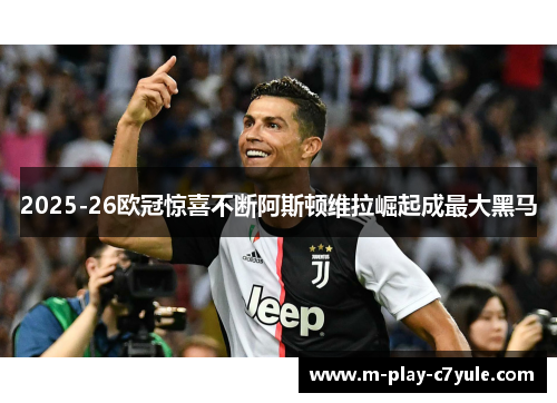 2025-26欧冠惊喜不断阿斯顿维拉崛起成最大黑马