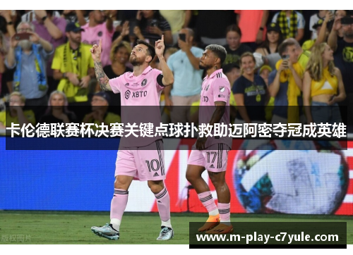 卡伦德联赛杯决赛关键点球扑救助迈阿密夺冠成英雄